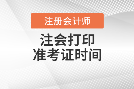 注會(huì)打印準(zhǔn)考證時(shí)間