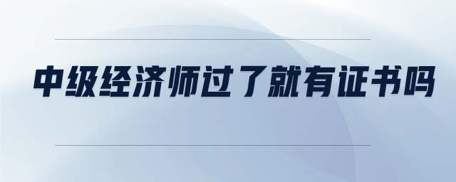 中級(jí)經(jīng)濟(jì)師過了就有證書嗎
