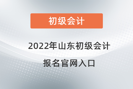 2022年山東初級會計報名官網(wǎng)入口