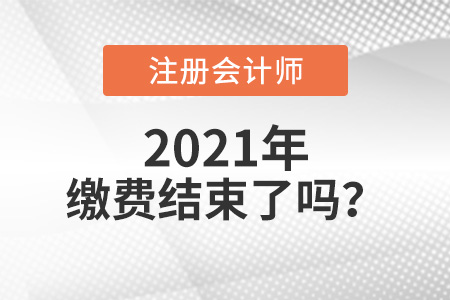 2021年注冊會計師繳費結(jié)束了嗎