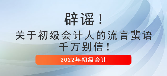 辟謠！關(guān)于初級會計人的流言蜚語，千萬別信！