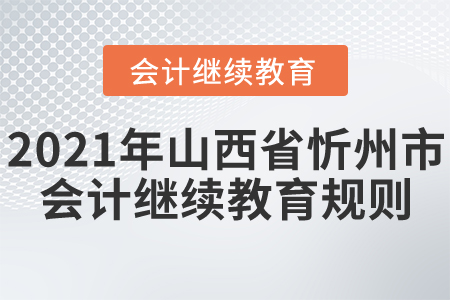 2021年山西省忻州市會計繼續(xù)教育規(guī)則！