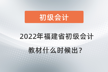 2022年福建省初級會計(jì)教材什么時(shí)候出？