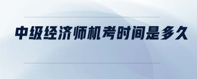 中級經(jīng)濟(jì)師機(jī)考時(shí)間是多久