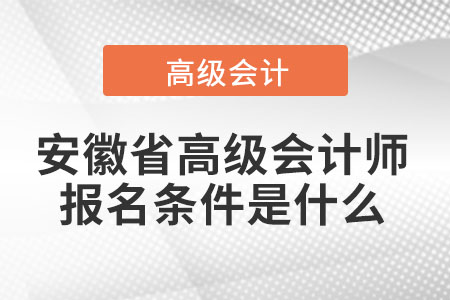安徽省高級(jí)會(huì)計(jì)師報(bào)名條件是什么