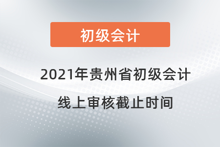 2021年貴州省初級會計線上審核截止時間