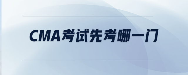CMA考試先考哪一門 CMA考試先考哪一門