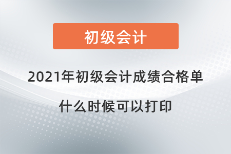 2021年初級(jí)會(huì)計(jì)成績(jī)合格單什么時(shí)候可以打印