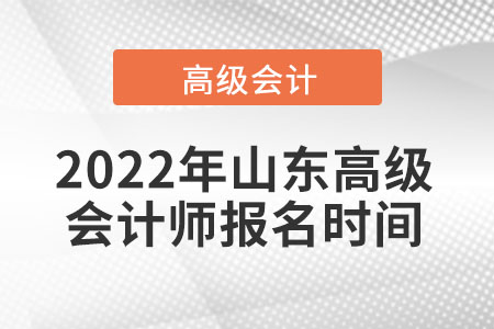 2022年山東高級會(huì)計(jì)師報(bào)名時(shí)間