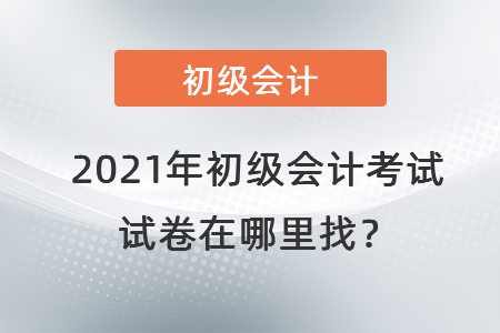 2021年初級會計考試試卷在哪里找？