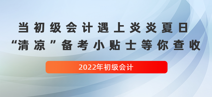 當(dāng)初級(jí)會(huì)計(jì)遇上炎炎夏日，這份“清涼”備考小貼士等你查收！