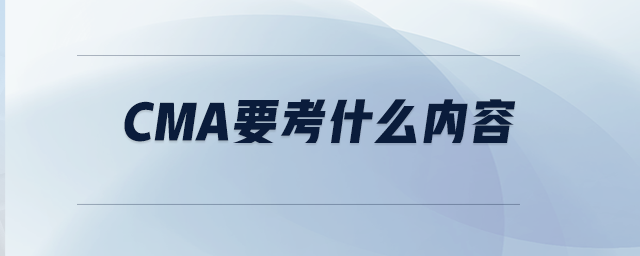 CMA要考什么內(nèi)容 CMA要考什么內(nèi)容