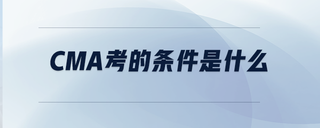 CMA考的條件是什么 CMA考的條件是什么