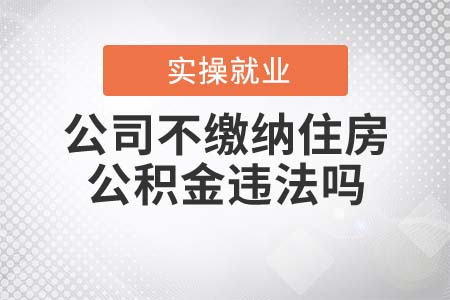 公司不繳納住房公積金違法嗎？