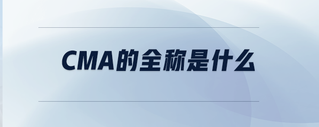 CMA的全稱是什么