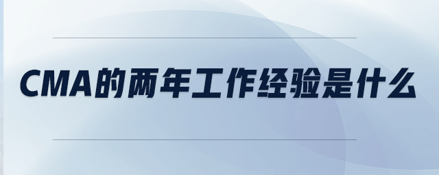 CMA的兩年工作經(jīng)驗(yàn)是什么