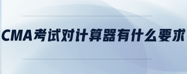 CMA考試對(duì)計(jì)算器有什么要求