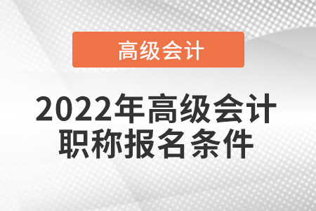 2022年高級(jí)會(huì)計(jì)職稱報(bào)名條件