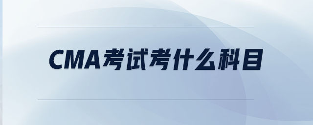 CMA考試考什么科目