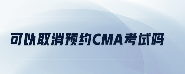 可以取消預約CMA考試嗎