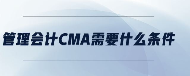 管理會計CMA需要什么條件