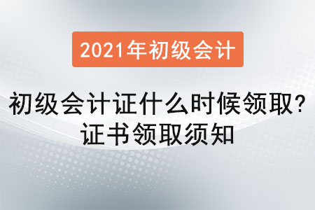 2021年初級(jí)會(huì)計(jì)證什么時(shí)候領(lǐng)取？證書領(lǐng)取須知