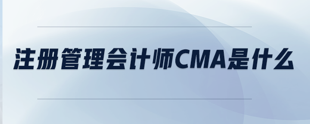 注冊(cè)管理會(huì)計(jì)師CMA是什么