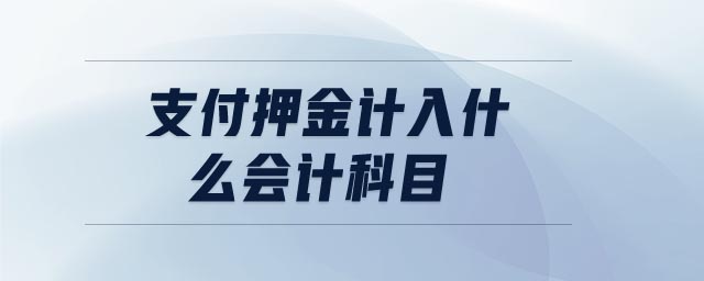 支付押金計入什么會計科目 支付押金計入什么會計科目
