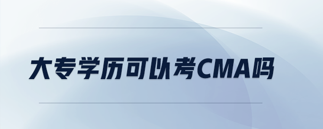 大專學(xué)歷可以考CMA嗎