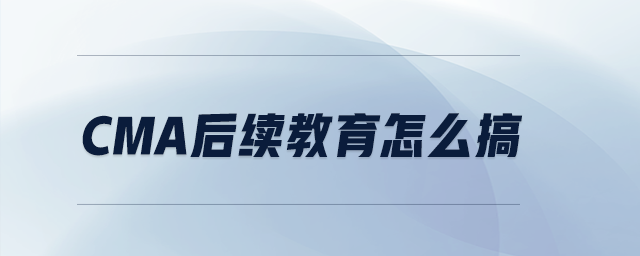 CMA后續(xù)教育怎么搞