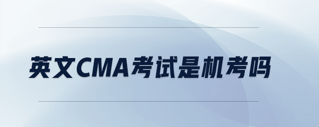 英文CMA考試是機(jī)考嗎 英文CMA考試是機(jī)考嗎