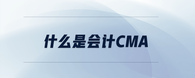 什么是會(huì)計(jì)CMA 什么是會(huì)計(jì)CMA