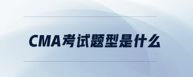 CMA考試題型是什么 CMA考試題型是什么