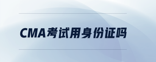 CMA考試用身份證嗎
