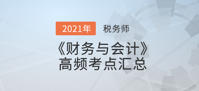 2021年稅務(wù)師《財務(wù)與會計》高頻考點匯總，夯實基礎(chǔ)！
