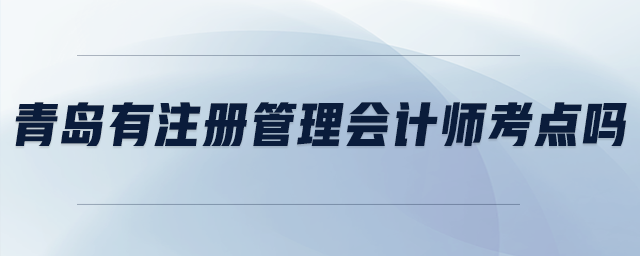 青島有注冊管理會計(jì)師考點(diǎn)嗎 青島有注冊管理會計(jì)師考點(diǎn)嗎