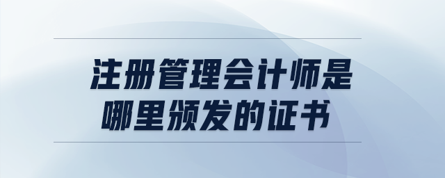 注冊(cè)管理會(huì)計(jì)師是哪里頒發(fā)的證書 注冊(cè)管理會(huì)計(jì)師是哪里頒發(fā)的證書