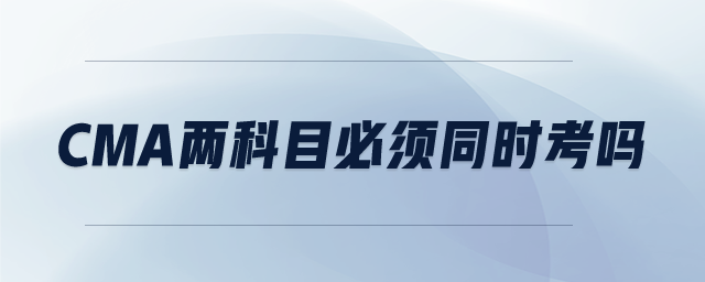 CMA兩科目必須同時考嗎 CMA兩科目必須同時考嗎