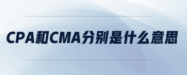 CPA和CMA分別是什么意思 CPA和CMA分別是什么意思