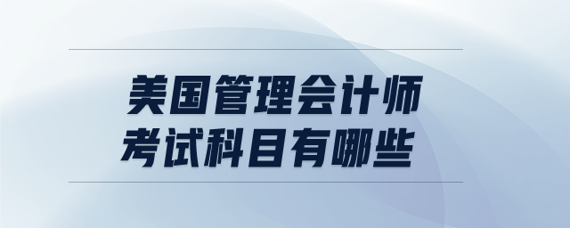 美國(guó)管理會(huì)計(jì)師考試科目有哪些