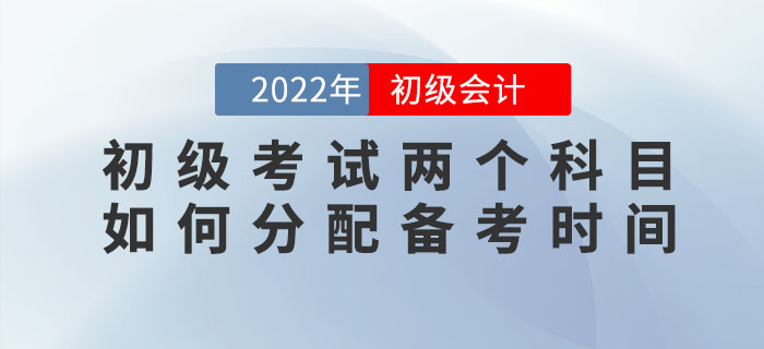 2022年初級(jí)會(huì)計(jì)考試兩個(gè)科目如何分配備考時(shí)間？