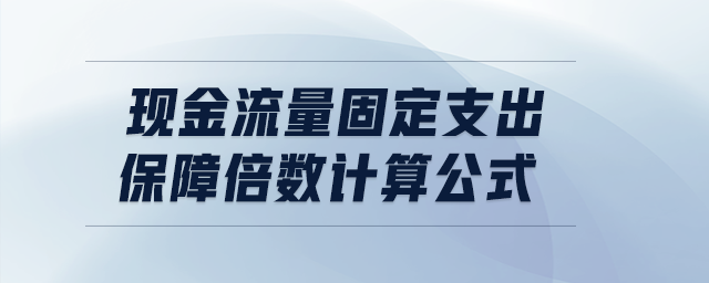 現(xiàn)金流量固定支出保障倍數(shù)計算公式 現(xiàn)金流量固定支出保障倍數(shù)計算公式