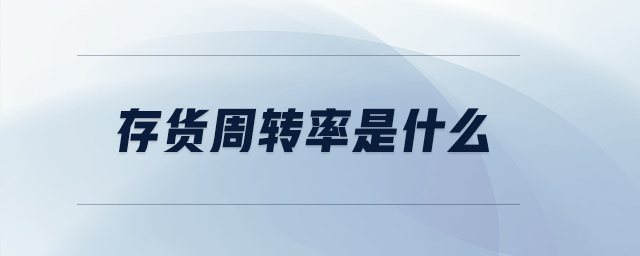存貨周轉(zhuǎn)率是什么 存貨周轉(zhuǎn)率是什么
