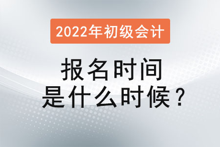 2022年初級會(huì)計(jì)職稱考試報(bào)名時(shí)間是什么時(shí)候？