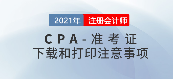 2021年CPA準(zhǔn)考證下載和打印的注意事項(xiàng)