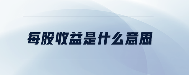 每股收益是什么意思 每股收益是什么意思