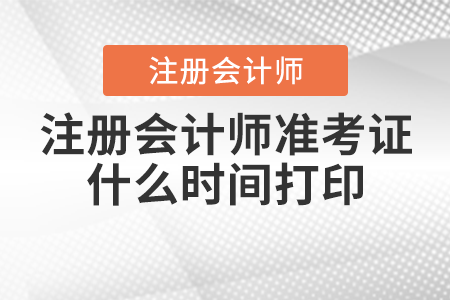 注冊會計師準(zhǔn)考證什么時間打印