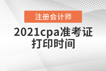 2021cpa準(zhǔn)考證打印時間