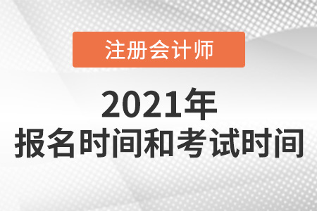 2021年注冊(cè)會(huì)計(jì)師報(bào)名及考試時(shí)間分別是哪天
