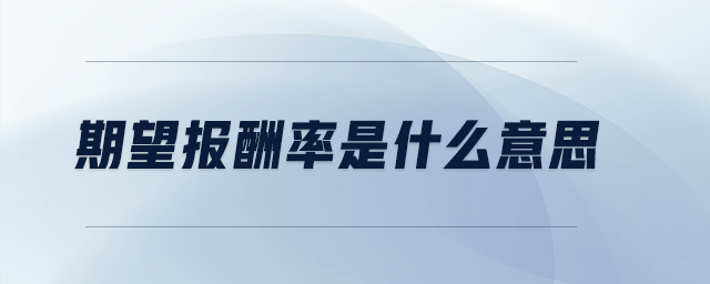 期望報(bào)酬率是什么意思 期望報(bào)酬率是什么意思